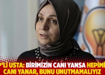 AKP’li Usta: Birimizin canı yansa hepimizin canı yanar, bunu unutmamalıyız