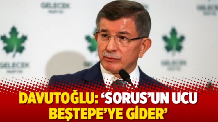 Davutoğlu: ‘Sorus’un ucu Beştepe’ye gider’