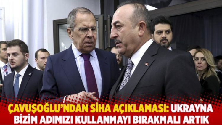 Çavuşoğlu’ndan SİHA açıklaması: Ukrayna bizim adımızı kullanmayı bırakmalı artık