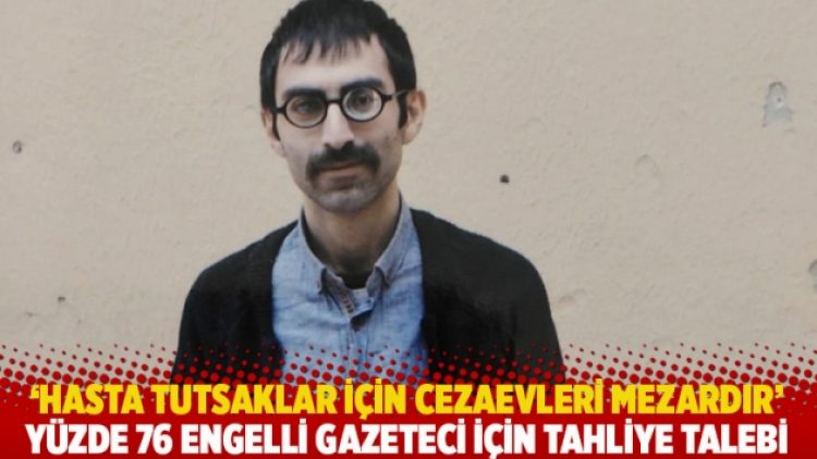 Hasta tutsaklar için cezaevleri mezardır! Yüzde 76 engelli gazeteci için tahliye talebi