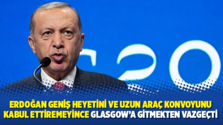 Erdoğan geniş heyetini ve uzun araç konvoyunu kabul ettiremeyince Glasgow’a gitmekten vazgeçti