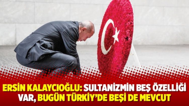 Prof. Dr. Ersin Kalaycıoğlu: Sultanizmin beş özelliği var, bugün Türkiye’de beşi de mevcut