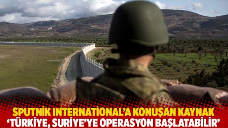Sputnik International’a konuşan kaynak: Türkiye, Suriye’ye operasyon başlatabilir