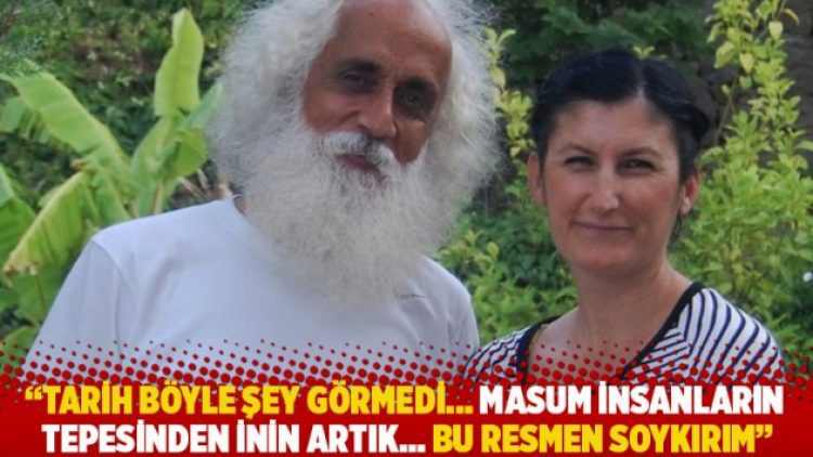 “Tarih böyle şey görmedi… Masum insanların tepesinden inin artık…Bu resmen soykırım”