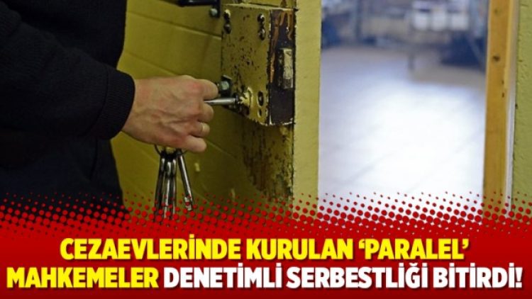 Cezaevlerinde kurulan ‘paralel’ mahkemeler denetimli serbestliği bitirdi!