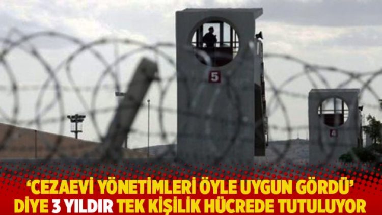 ‘Cezaevi yönetimleri öyle uygun gördü’ diye 3 yıldır tek kişilik hücrede tutuluyor