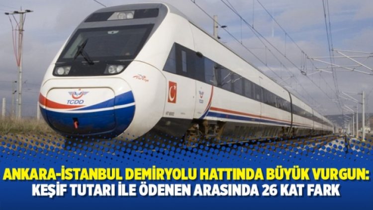 Ankara-İstanbul Demiryolu hattında büyük vurgun: Keşif tutarı ile ödenen arasında 26 kat fark