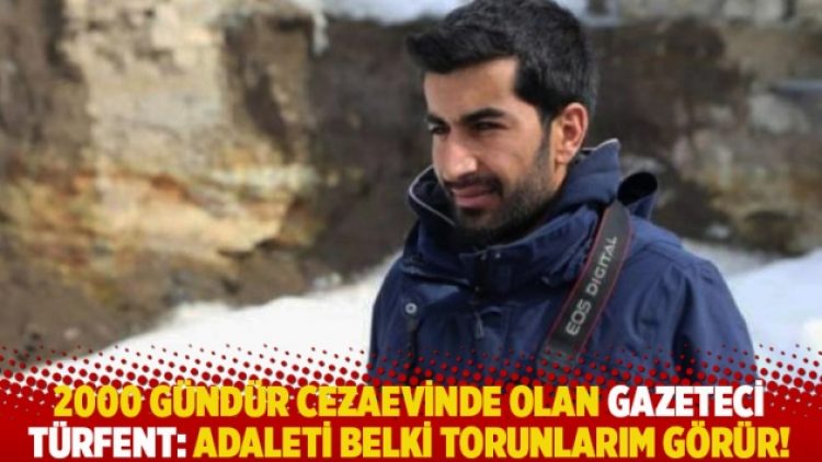 2000 gündür cezaevinde olan gazeteci Türfent: Adaleti belki torunlarım görür!