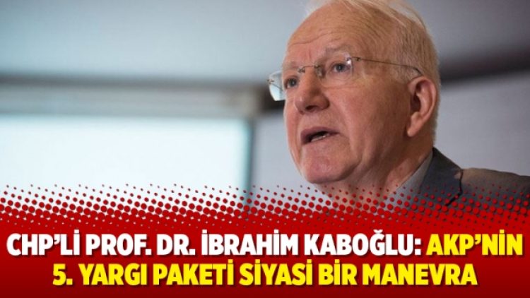 CHP’li Prof. Dr. İbrahim Kaboğlu: AKP’nin 5. yargı paketi siyasi bir manevra