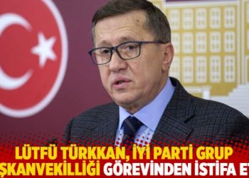 Lütfü Türkkan, İYİ Parti Grup Başkanvekilliği görevinden istifa etti
