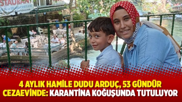 4 aylık hamile Dudu Arduç, 53 gündür cezaevinde: Karantina koğuşunda tutuluyor