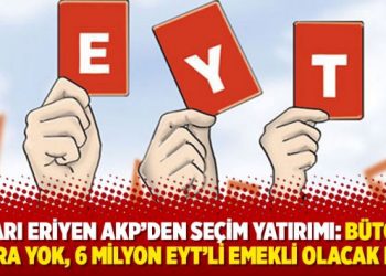 Oyları eriyen AKP’den seçim yatırımı: Bütçede para yok, 6 milyon EYT’li emekli olacak mı?