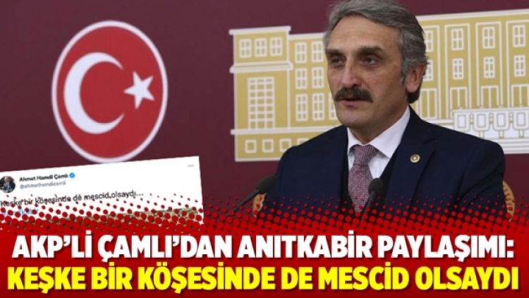 AKP’li Çamlı’dan Anıtkabir paylaşımı: Keşke bir köşesinde de mescid olsaydı