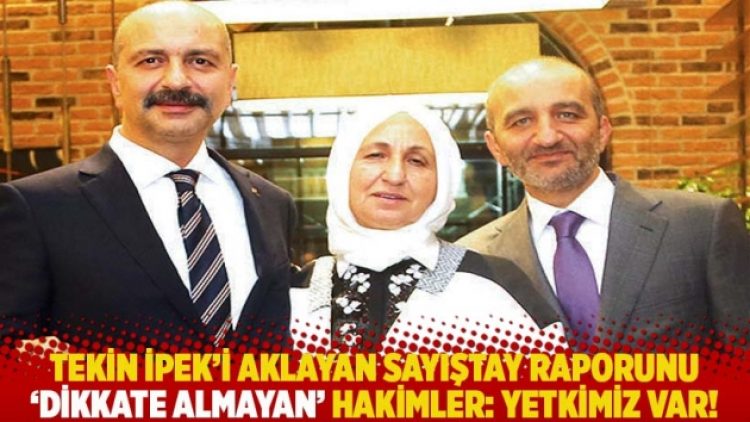 Tekin İpek’i aklayan Sayıştay raporunu ‘dikkate almayan’ hakimler: Yetkimiz var!