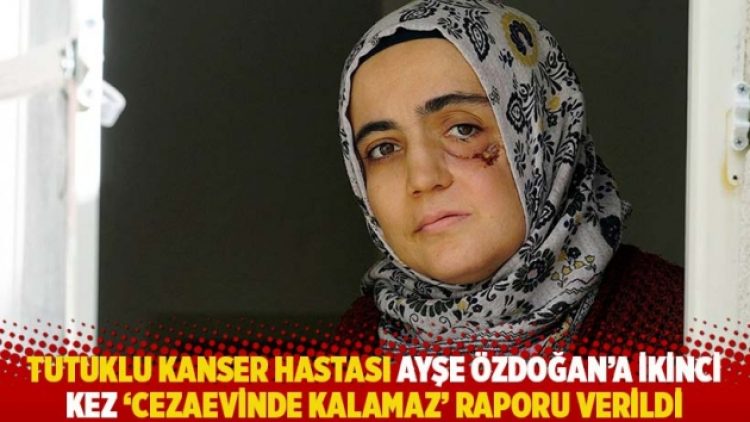 Tutuklu kanser hastası Ayşe Özdoğan’a ikinci kez ‘cezaevinde kalamaz’ raporu verildi