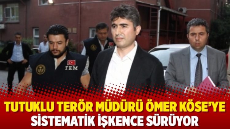 Tutuklu terör müdürü Ömer Köse’ye sistematik işkence sürüyor