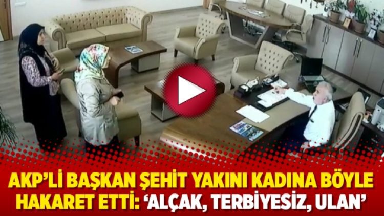 AKP’li Başkan şehit yakını kadına böyle hakaret etti: ‘Alçak, terbiyesiz, ulan’