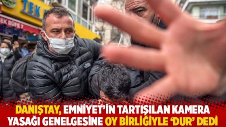 Danıştay, Emniyet’in tartışılan kamera yasağı genelgesine oy birliğiyle ‘dur’ dedi