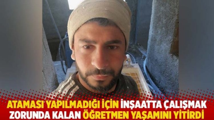 Ataması yapılmadığı için inşaatta çalışmak zorunda kalan öğretmen yaşamını yitirdi