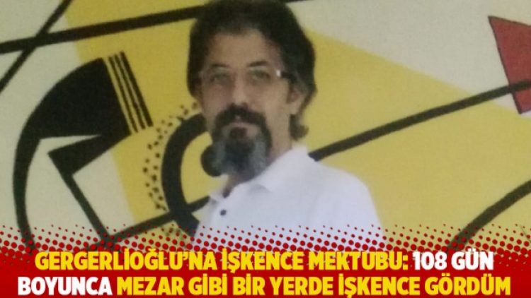 Gergerlioğlu’na işkence mektubu: 108 gün boyunca mezar gibi bir yerde işkence gördüm