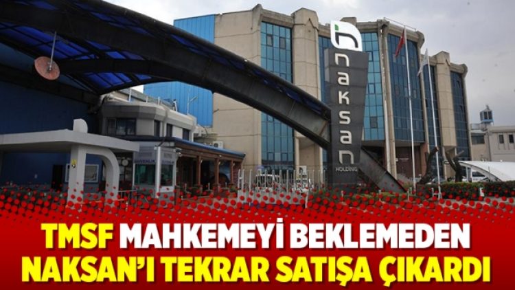 TMSF mahkemeyi beklemeden Naksan’ı tekrar satışa çıkardı