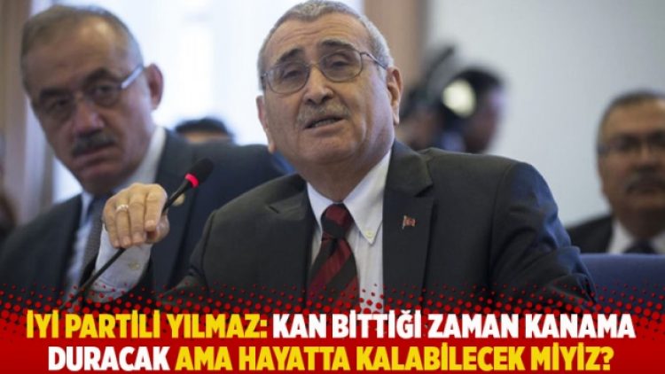 İYİ Partili Yılmaz: Kan bittiği zaman kanama duracak ama hayatta kalabilecek miyiz?