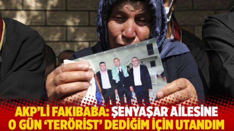 AKP’li Fakıbaba: Şenyaşar ailesine o gün ‘terörist’ dediğim için utandım