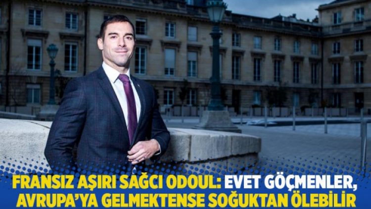Fransız aşırı sağcı Odoul: Evet göçmenler, Avrupa’ya gelmektense soğuktan ölebilir