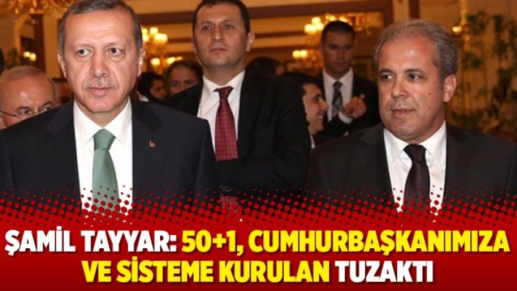 Şamil Tayyar: 50+1, Cumhurbaşkanımıza ve sisteme kurulan tuzaktı