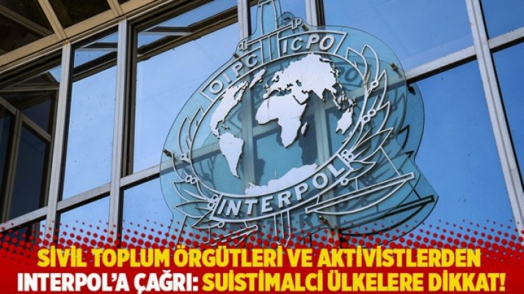 Sivil toplum örgütleri ve aktivistlerden Interpol’a çağrı: Suistimalci ülkelere dikkat!