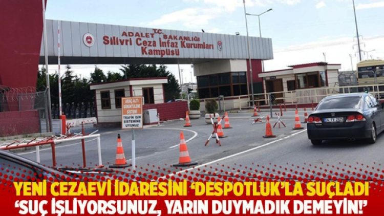 Yeni cezaevi idaresini ‘despotluk’la suçladı: Suç işliyorsunuz, yarın duymadık demeyin!