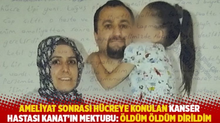 Ameliyat sonrası hücreye konulan kanser hastası Kanat’ın mektubu: Öldüm öldüm dirildim