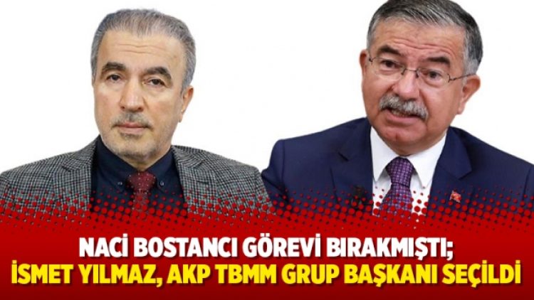 Naci Bostancı görevi bırakmıştı; İsmet Yılmaz, AKP TBMM Grup Başkanı seçildi