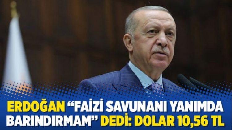 Erdoğan “Faizi savunanı yanımda barındırmam” dedi: Dolar 10,56 TL
