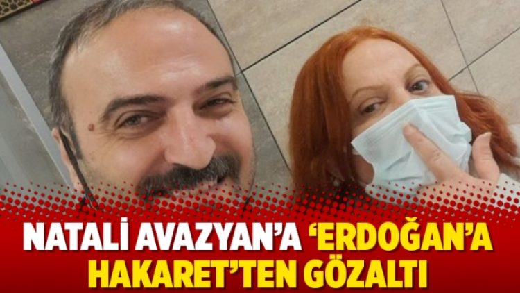 Natali Avazyan’a ‘Erdoğan’a hakaret’ten gözaltı