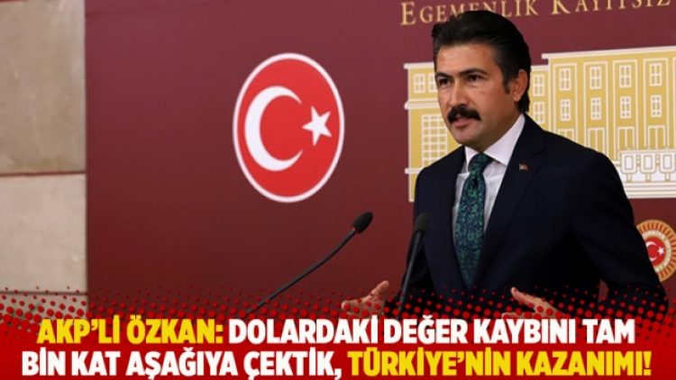 AKP’li Özkan: Dolardaki değer kaybını tam bin kat aşağıya çektik, Türkiye’nin kazanımı!