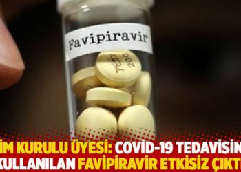 Bilim Kurulu üyesi: Covid-19 tedavisinde kullanılan favipiravir etkisiz çıktı