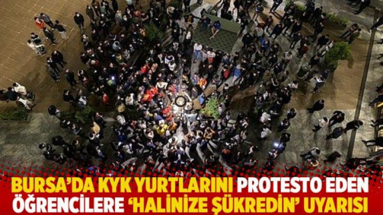 Bursa’da KYK yurtlarını protesto eden öğrencilere ‘halinize şükredin’ uyarısı