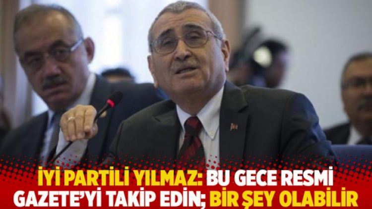 İYİ Partili Yılmaz: Bu gece Resmi Gazete’yi takip edin; bir şey olabilir