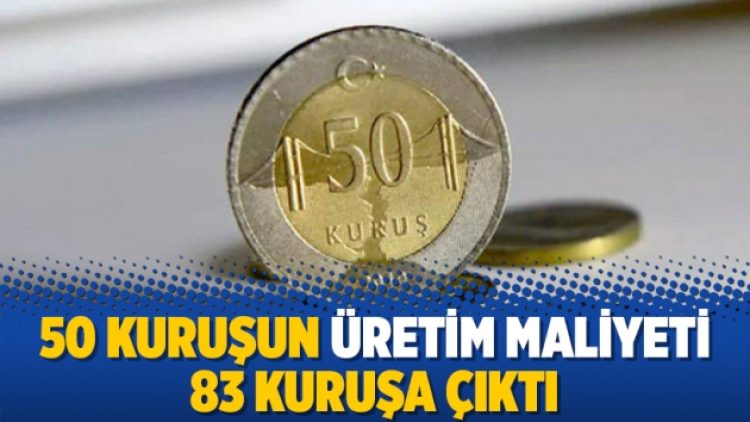 50 kuruşun üretim maliyeti 83 kuruşa çıktı