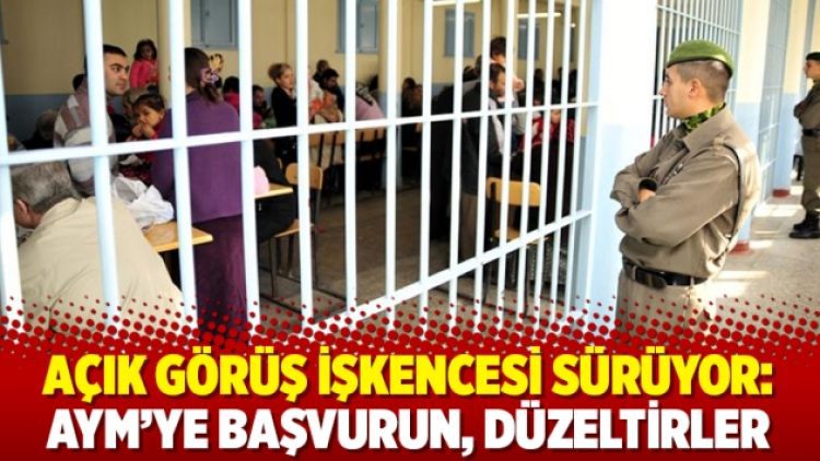 Açık görüş işkencesi sürüyor: AYM’ye başvurun, düzeltirler