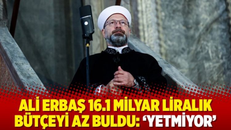 Ali Erbaş 16.1 milyar liralık bütçeyi az buldu: ‘Yetmiyor’