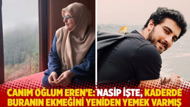 Canım oğlum Eren’e: Nasip işte, kaderde buranın ekmeğini yeniden yemek varmış