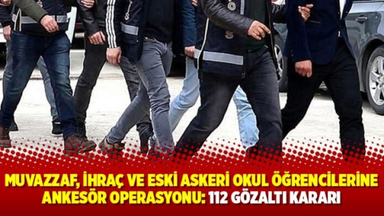 Muvazzaf, ihraç ve eski askeri okul öğrencilerine ankesör operasyonu: 112 gözaltı kararı