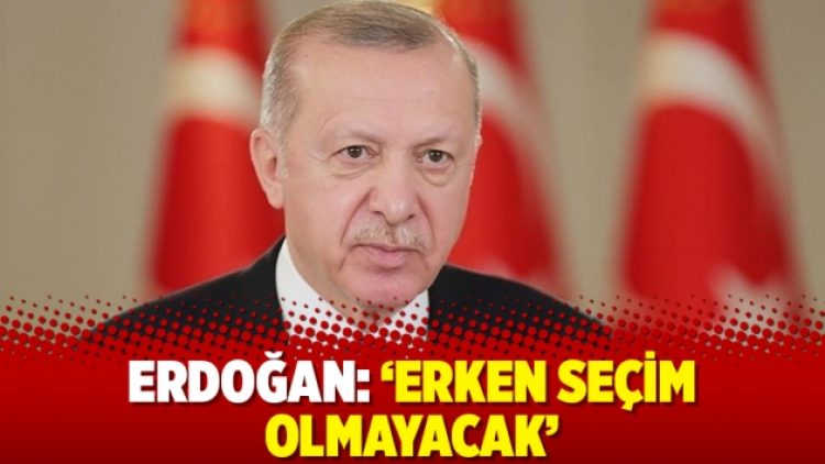 Erdoğan: ‘Erken seçim olmayacak’