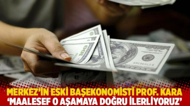 Merkez’in eski başekonomisti Prof. Kara: Maalesef o aşamaya doğru ilerliyoruz