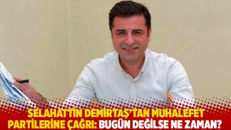 Selahattin Demirtaş’tan muhalefet partilerine çağrı: Bugün değilse ne zaman?