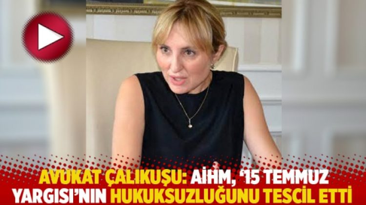 Avukat Çalıkuşu: AİHM, ’15 Temmuz yargısı’nın hukuksuzluğunu tescil etti
