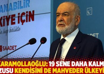 Karamollaoğlu: 19 sene daha kalma arzusu kendisini de mahveder ülkeyi de