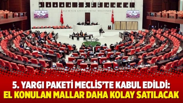 5. Yargı Paketi Meclis’te kabul edildi: ‘El konulan mallar daha kolay satılacak’